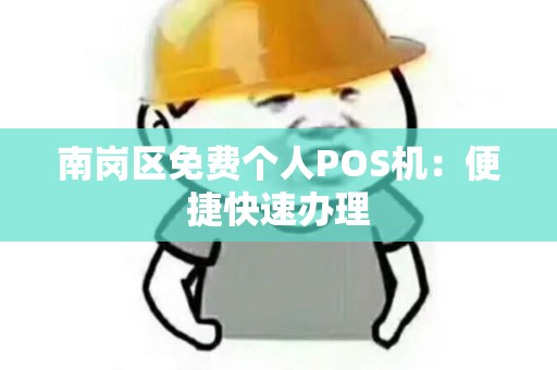 南岗区免费个人POS机:便捷快速办理 南岗区免费个人POS机:便捷快速办理