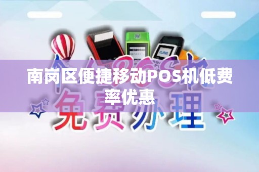 南岗区便捷移动POS机低费率优惠 南岗区便捷移动POS机低费率优惠