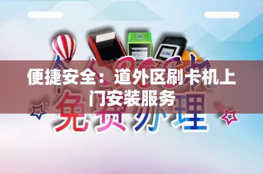 便捷安全：道外区刷卡机上门安装服务