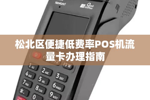 松北区便捷低费率POS机流量卡办理指南 松北区便捷低费率POS机流量卡办理指南