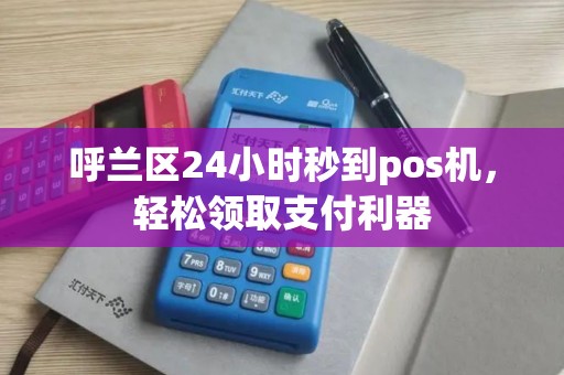 呼兰区24小时秒到pos机,轻松领取支付利器 呼兰区24小时秒到pos机,轻松领取支付利器