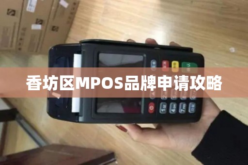 香坊区MPOS品牌申请攻略 香坊区MPOS品牌申请攻略