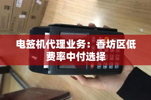 电签机代理业务:香坊区低费率中付选择 电签机代理业务:香坊区低费率中付选择