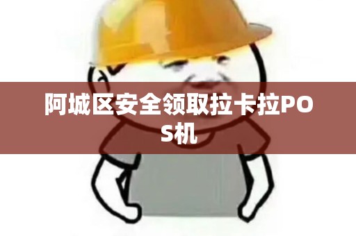 阿城区安全领取拉卡拉POS机 阿城区安全领取拉卡拉POS机