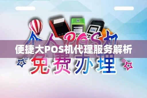 便捷大POS机代理服务解析 便捷大POS机代理服务解析