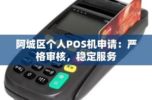 阿城区个人POS机申请:严格审核,稳定服务 阿城区个人POS机申请:严格审核,稳定服务