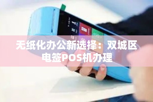 无纸化办公新选择:双城区电签POS机办理 无纸化办公新选择:双城区电签POS机办理