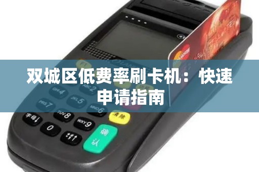 双城区低费率刷卡机:快速申请指南 双城区低费率刷卡机:快速申请指南