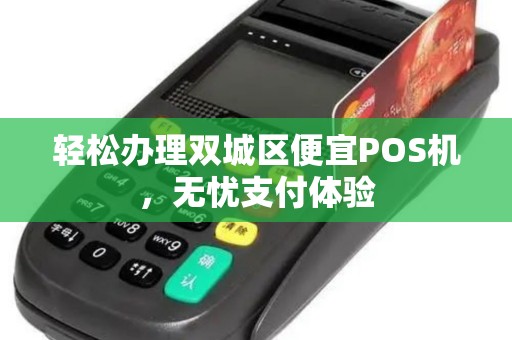 轻松办理双城区便宜POS机,无忧支付体验 轻松办理双城区便宜POS机,无忧支付体验