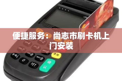 便捷服务:尚志市刷卡机上门安装 便捷服务:尚志市刷卡机上门安装