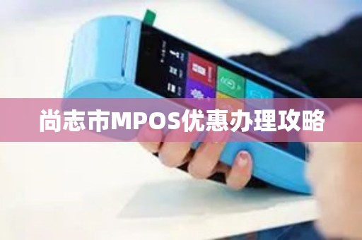 尚志市MPOS优惠办理攻略 尚志市MPOS优惠办理攻略