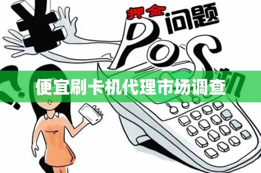 便宜刷卡机代理市场调查