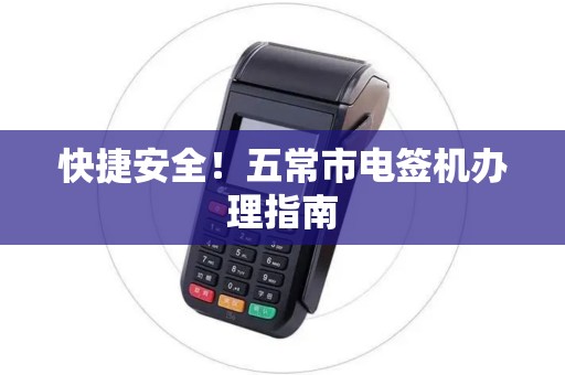 快捷安全!五常市电签机办理指南 快捷安全!五常市电签机办理指南