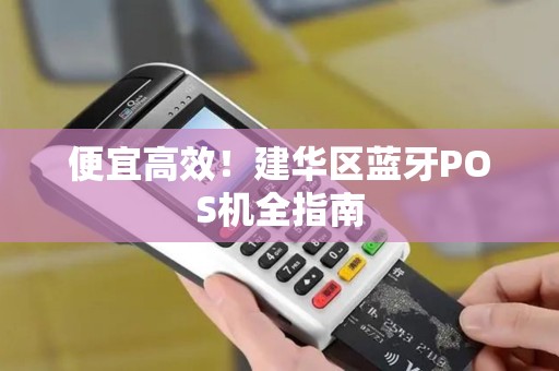 便宜高效!建华区蓝牙POS机全指南 便宜高效!建华区蓝牙POS机全指南