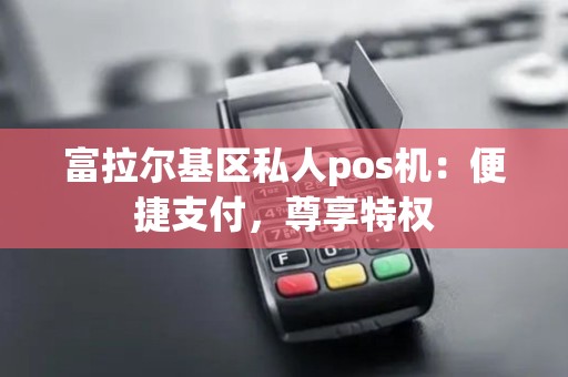 富拉尔基区私人pos机：便捷支付，尊享特权