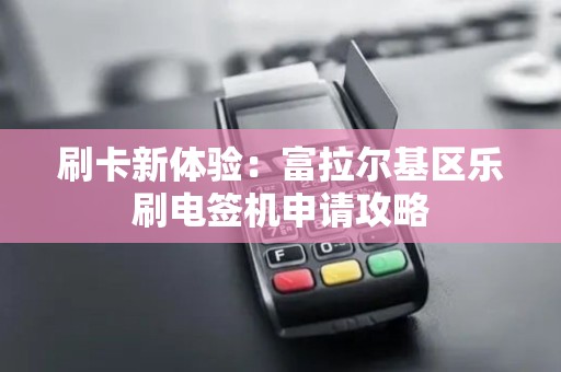 刷卡新体验：富拉尔基区乐刷电签机申请攻略