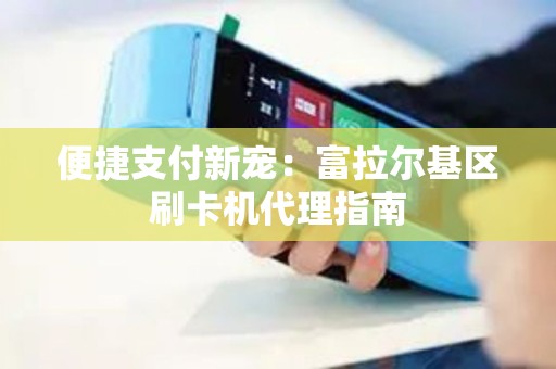 便捷支付新宠：富拉尔基区刷卡机代理指南