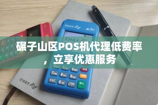 碾子山区POS机代理低费率,立享优惠服务 碾子山区POS机代理低费率,立享优惠服务