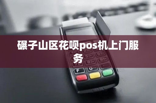 碾子山区花呗pos机上门服务 碾子山区花呗pos机上门服务