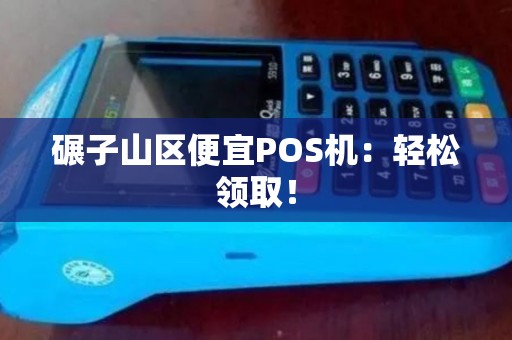 碾子山区便宜POS机:轻松领取! 碾子山区便宜POS机:轻松领取!