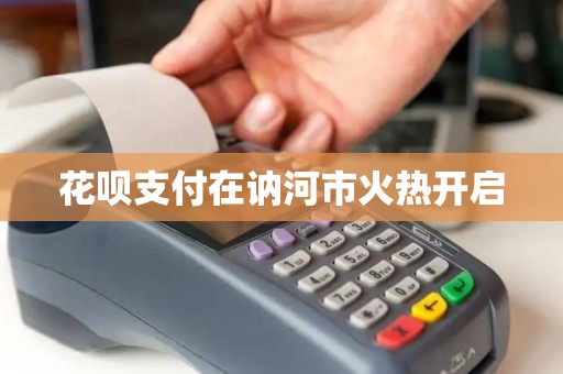 花呗支付在讷河市火热开启 花呗支付在讷河市火热开启