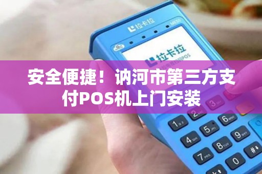 安全便捷!讷河市第三方支付POS机上门安装 安全便捷!讷河市第三方支付POS机上门安装