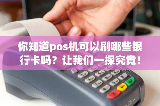 你知道pos机可以刷哪些银行卡吗?让我们一探究竟! 你知道pos机可以刷哪些银行卡吗?让我们一探究竟!