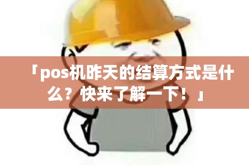 「pos机昨天的结算方式是什么?快来了解一下!」 「pos机昨天的结算方式是什么?快来了解一下!」