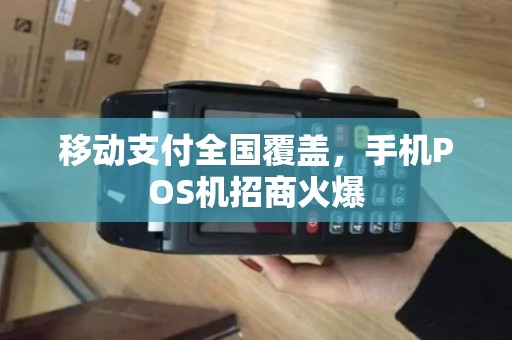 移动支付全国覆盖,手机POS机招商火爆 移动支付全国覆盖,手机POS机招商火爆