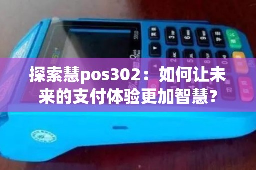 探索慧pos302:如何让未来的支付体验更加智慧? 探索慧pos302:如何让未来的支付体验更加智慧?
