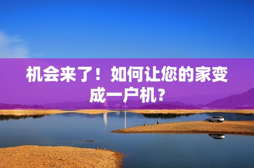 机会来了!如何让您的家变成一户机? 机会来了!如何让您的家变成一户机?