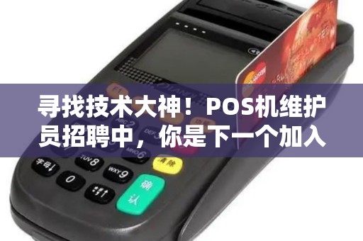 寻找技术大神!POS机维护员招聘中,你是下一个加入我们的候选人吗? 寻找技术大神!POS机维护员招聘中,你是下一个加入我们的候选人吗?