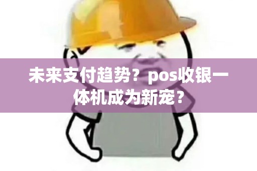 未来支付趋势?pos收银一体机成为新宠? 未来支付趋势?pos收银一体机成为新宠?