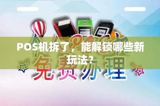 POS机拆了,能解锁哪些新玩法? POS机拆了,能解锁哪些新玩法?