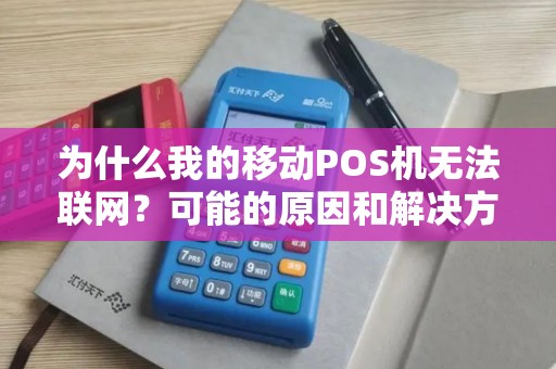 为什么我的移动POS机无法联网?可能的原因和解决方法 为什么我的移动POS机无法联网?可能的原因和解决方法