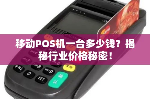 移动POS机一台多少钱？揭秘行业价格秘密！
