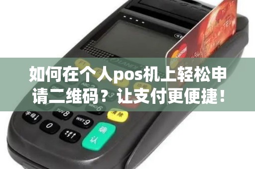 如何在个人pos机上轻松申请二维码?让支付更便捷! 如何在个人pos机上轻松申请二维码?让支付更便捷!