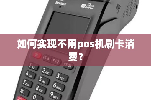 如何实现不用pos机刷卡消费? 如何实现不用pos机刷卡消费?