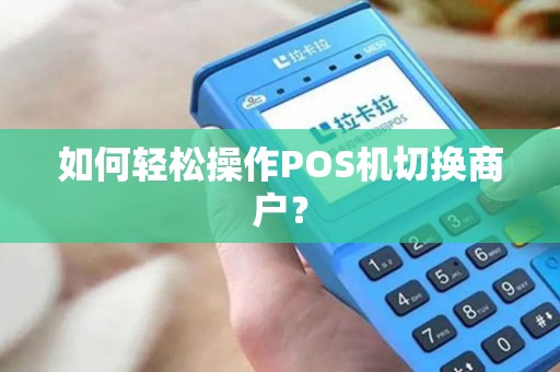 如何轻松操作POS机切换商户? 如何轻松操作POS机切换商户?