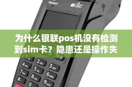 为什么银联pos机没有检测到sim卡?隐患还是操作失误? 为什么银联pos机没有检测到sim卡?隐患还是操作失误?