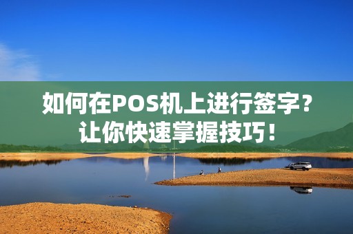 如何在POS机上进行签字？让你快速掌握技巧！