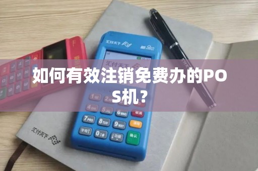 如何有效注销免费办的POS机？
