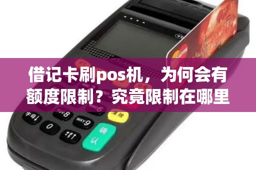 借记卡刷pos机,为何会有额度限制?究竟限制在哪里? 借记卡刷pos机,为何会有额度限制?究竟限制在哪里?