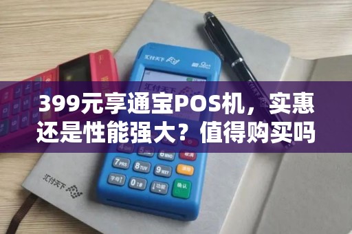 399元享通宝POS机,实惠还是性能强大?值得购买吗? 399元享通宝POS机,实惠还是性能强大?值得购买吗?