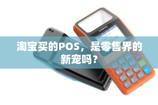 淘宝买的POS,是零售界的新宠吗? 淘宝买的POS,是零售界的新宠吗?