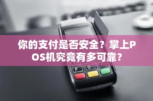 你的支付是否安全？掌上POS机究竟有多可靠？