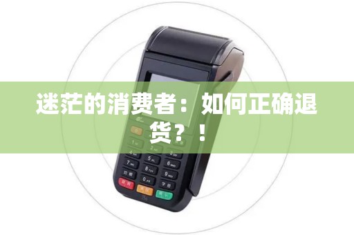 迷茫的消费者：如何正确退货？！