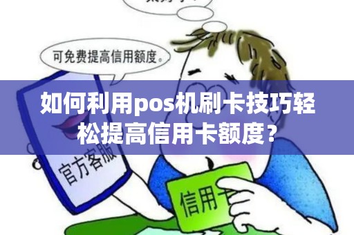 如何利用pos机刷卡技巧轻松提高信用卡额度？