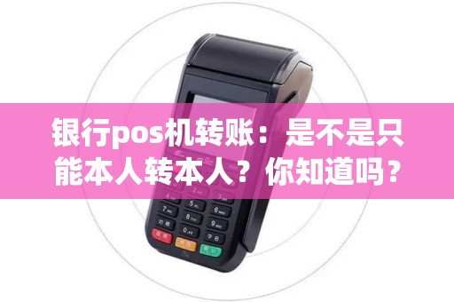 银行pos机转账：是不是只能本人转本人？你知道吗？