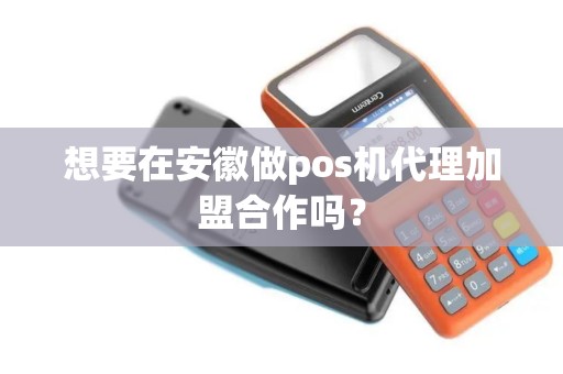 想要在安徽做pos机代理加盟合作吗? 想要在安徽做pos机代理加盟合作吗?